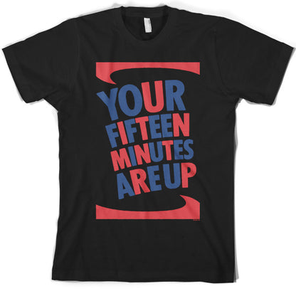 Your fifteen minutes are up T Shirt