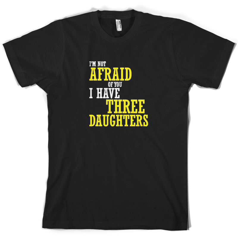 I'm Not Afraid Of You, I Have Three Daughters T Shirt