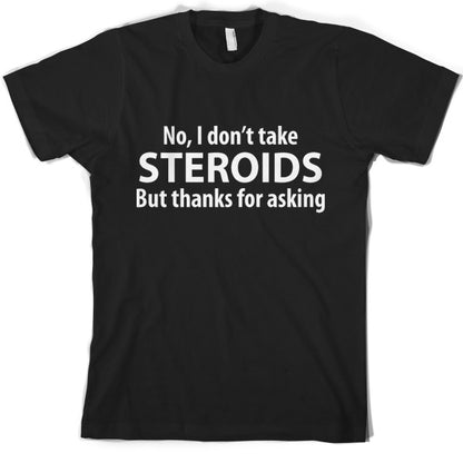 I dont take steroids but thanks for asking T-Shirt