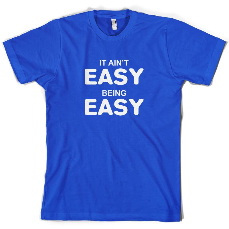 It Ain't Easy Being Easy T Shirt