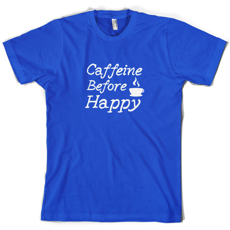 Caffeine Before Happy T Shirt