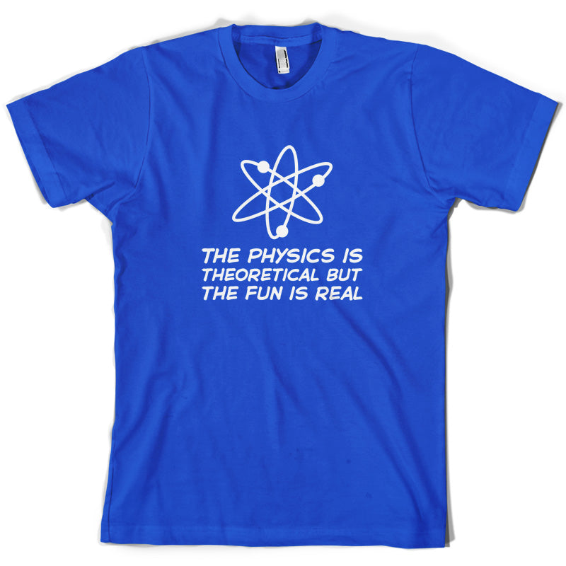 The Physics Is Theoretical But The Fun Is Real T Shirt