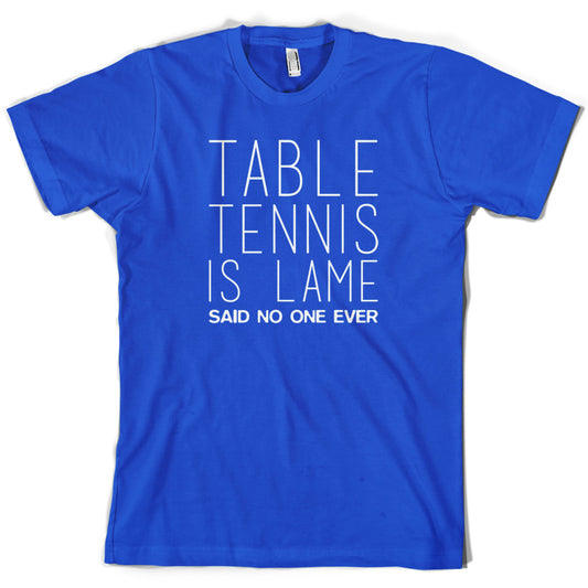 Table Tennis Is Lame Said No One Ever T Shirt