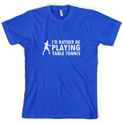 I'd Rather Be Playing Table Tennis T Shirt