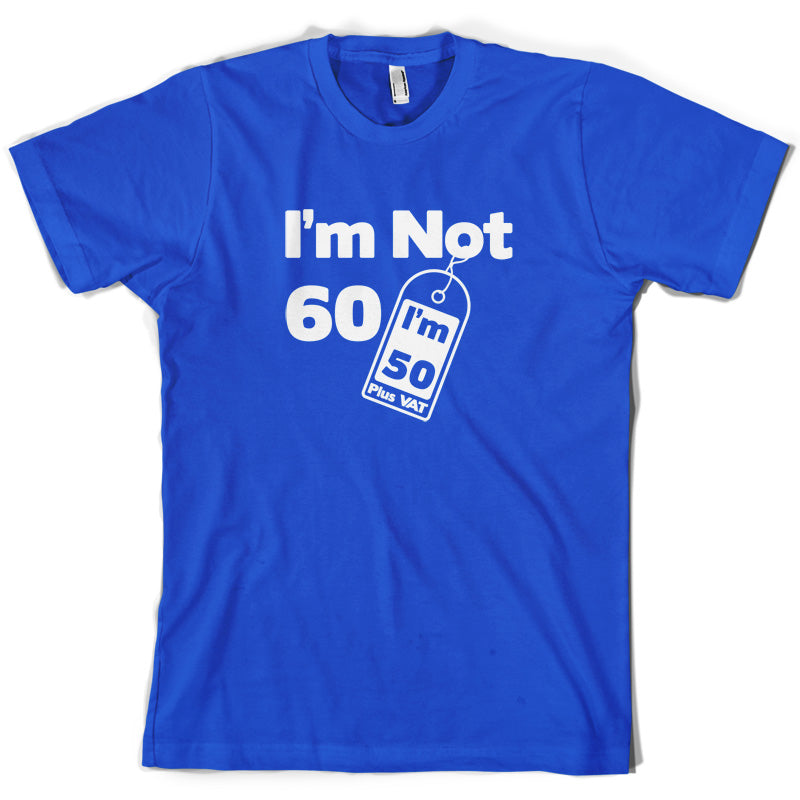 I'm Not 60 I'm 50 Plus VAT T Shirt