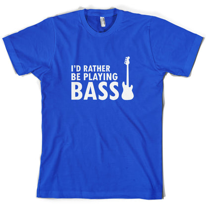 I'd Rather Be Playing Bass T Shirt