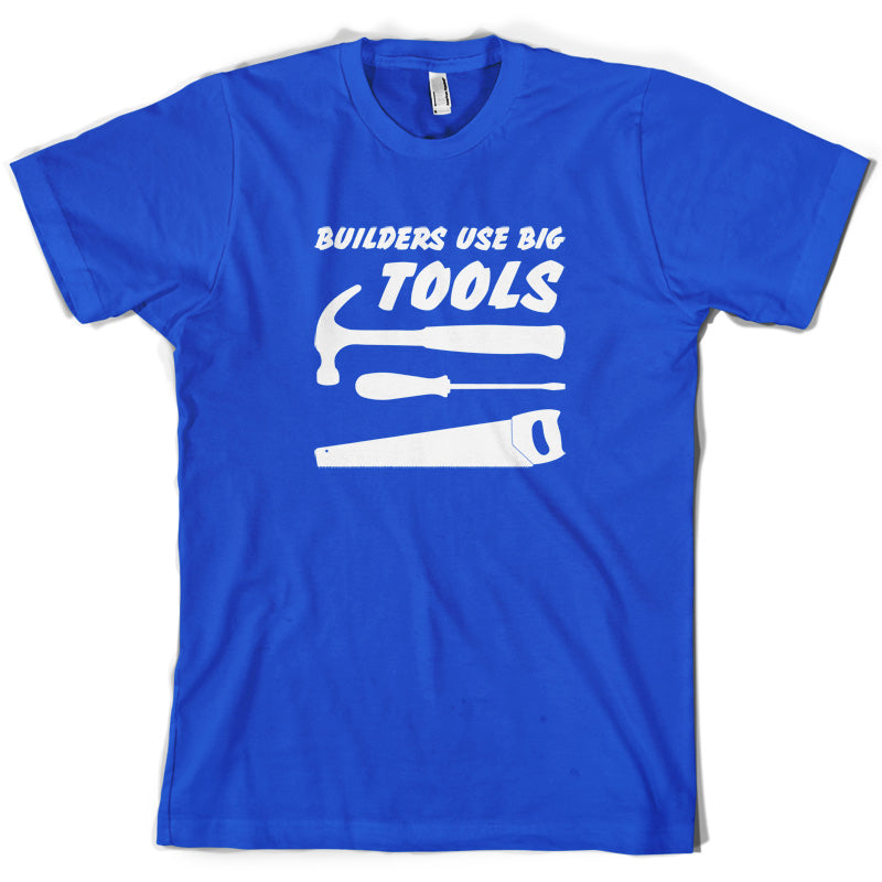 Builders Use Big Tools T Shirt