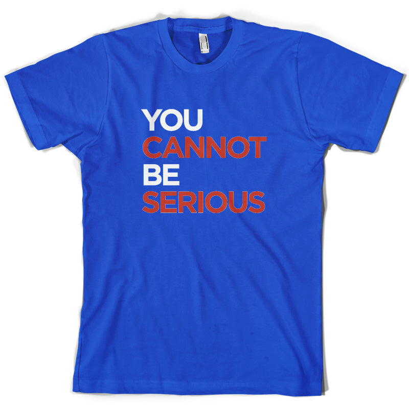 You Cannot Be Serious T Shirt