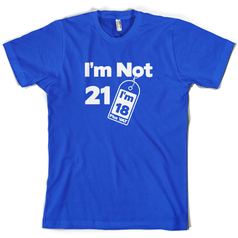 I'm Not 21 I'm 18 Plus VAT T Shirt