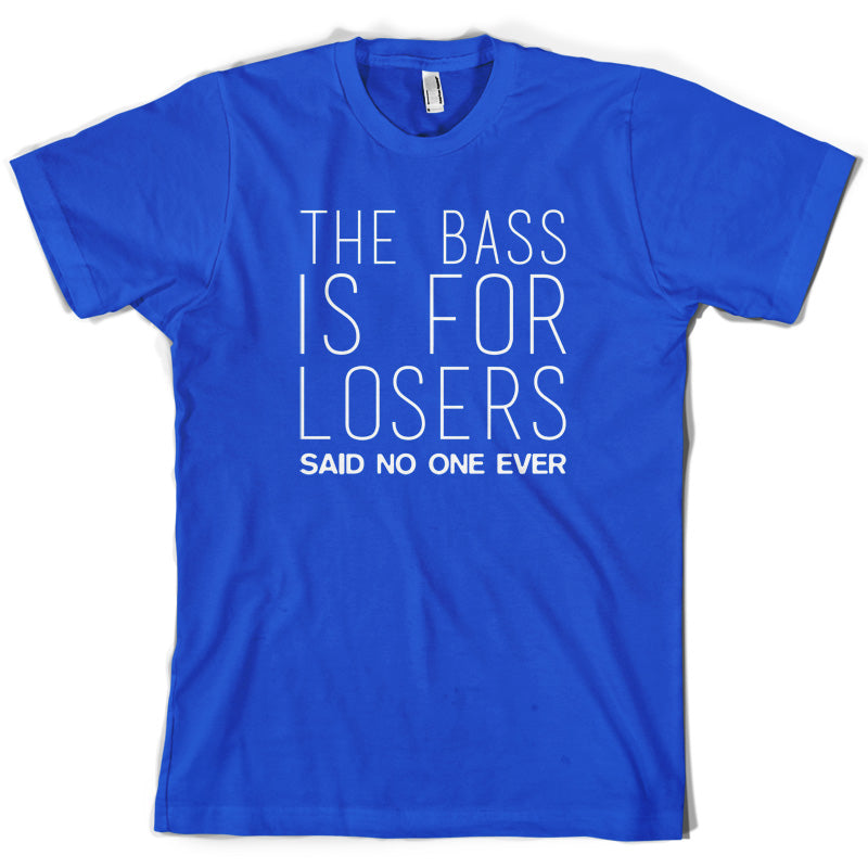 The Bass Is For Losers Said No One Ever T Shirt