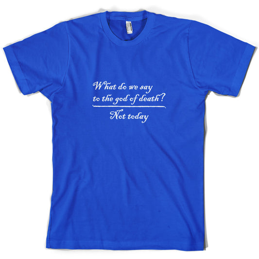 What Do We Say To The God Of Death T Shirt