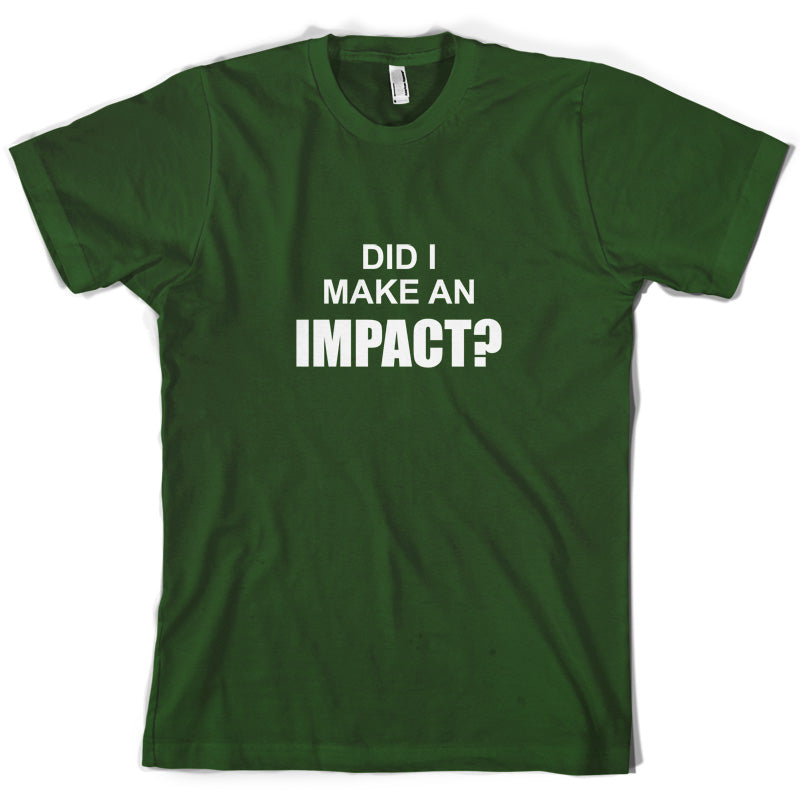 Did I Make An Impact T Shirt