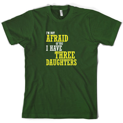 I'm Not Afraid Of You, I Have Three Daughters T Shirt