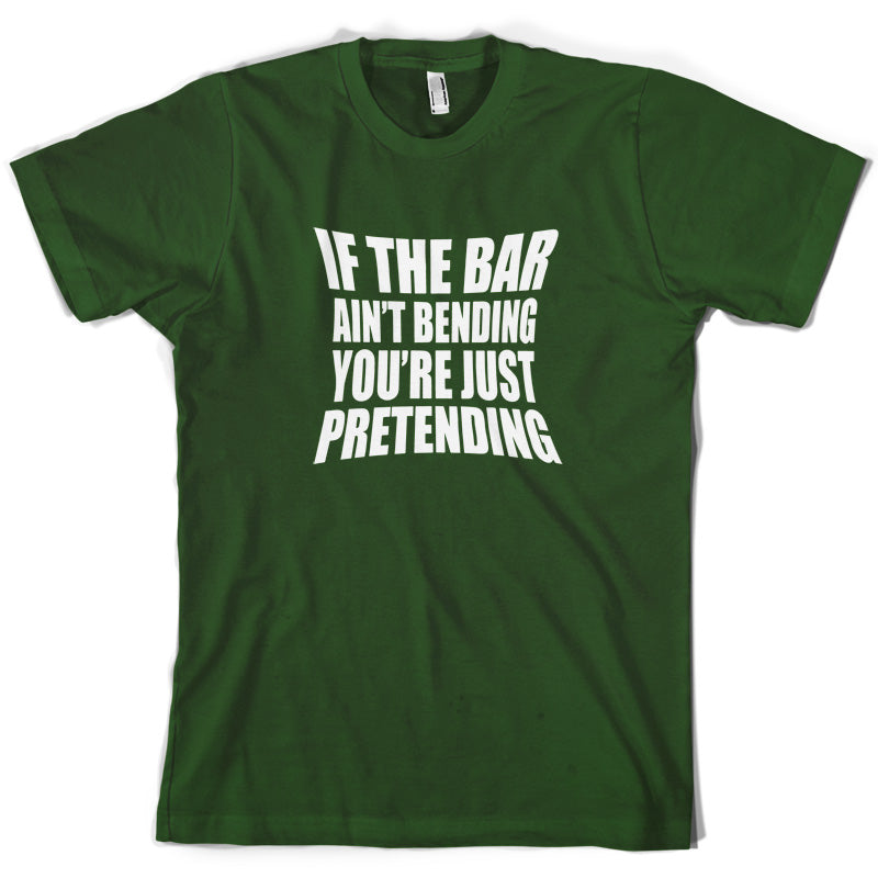 If The Bar Ain't Bending You're Just Pretending T Shirt