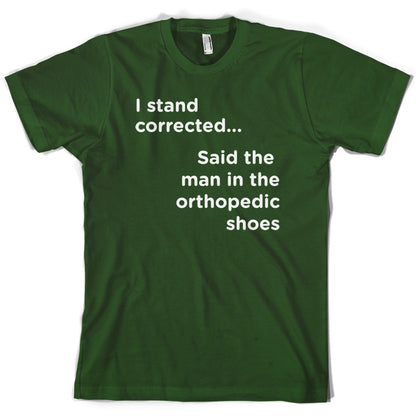 I Stand Corrected Said The Man In The Orthopedic Shoes T Shirt