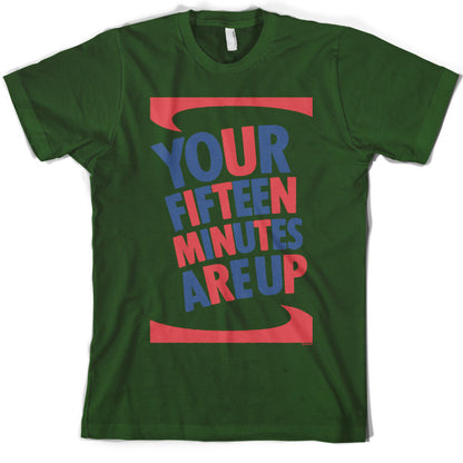 Your fifteen minutes are up T Shirt