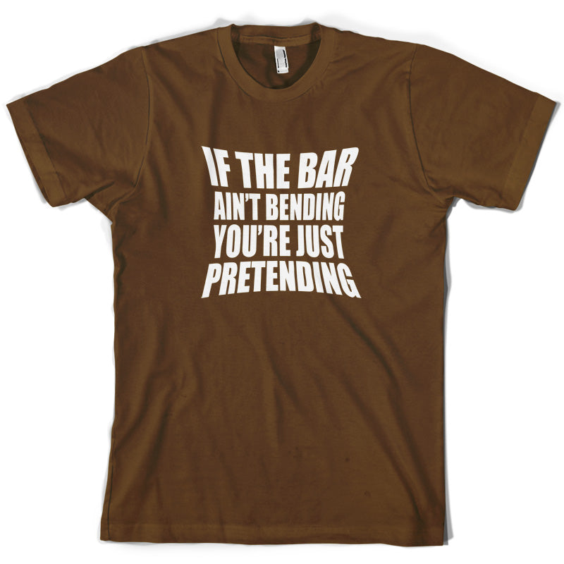 If The Bar Ain't Bending You're Just Pretending T Shirt