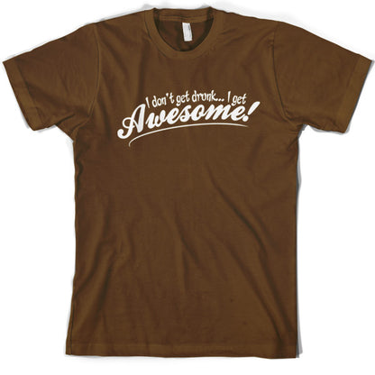 I Don't Get Drunk, I Get Awesome T Shirt