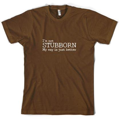 I'm Not Stubborn My Way Is Just Better T Shirt