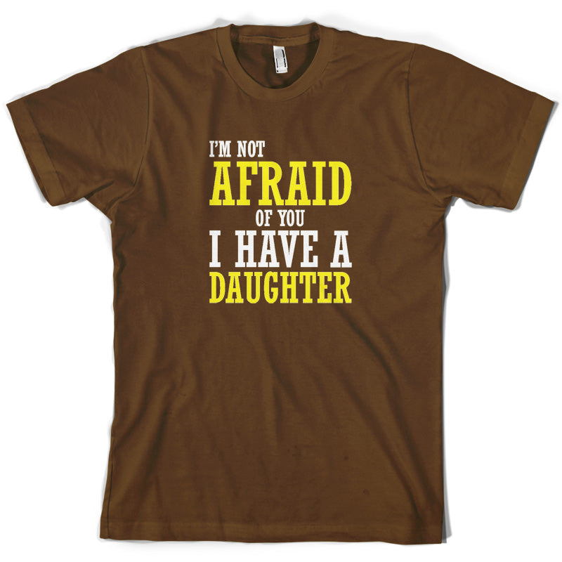 I'm Not Afraid Of You, I Have A Daughter T Shirt