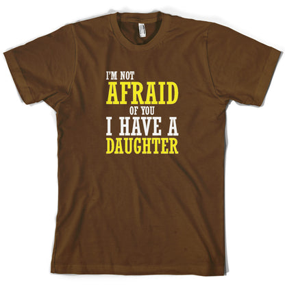 I'm Not Afraid Of You, I Have A Daughter T Shirt