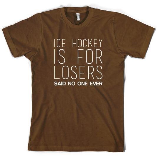 Ice Hockey Is For Losers Said No One Ever T Shirt