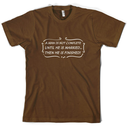 A Man Is Not Complete Until He Is Married...Then He Is Finished! T Shirt