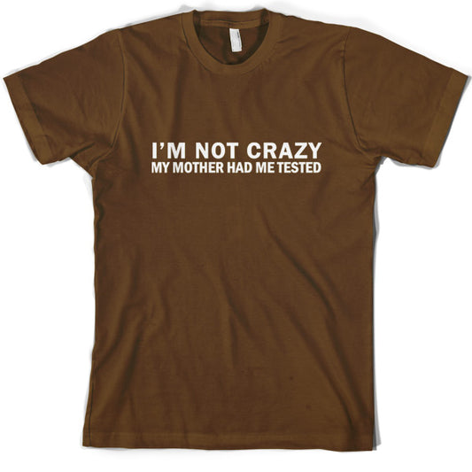 I'm Not Crazy My Mother Had Me Tested T Shirt