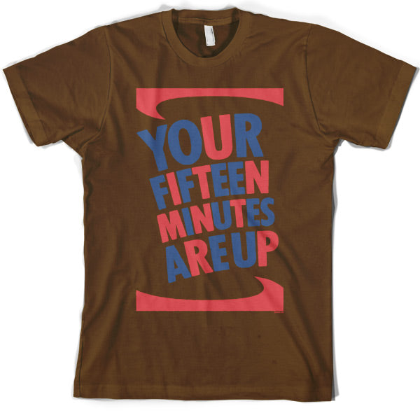 Your fifteen minutes are up T Shirt