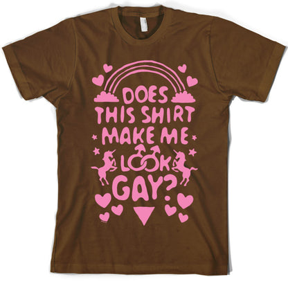 Does This Shirt Make Me Look Gay? T Shirt