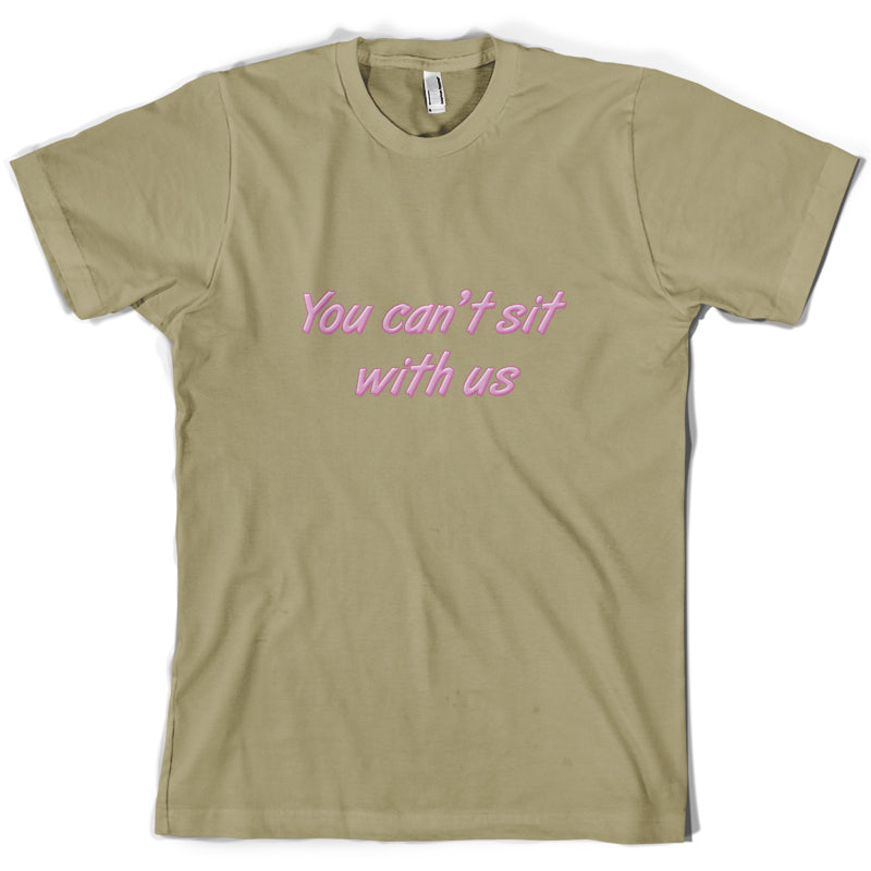 You Can't Sit With Us T Shirt