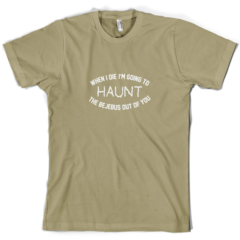 When I Die I'm Going To Haunt The Bejebus T Shirt