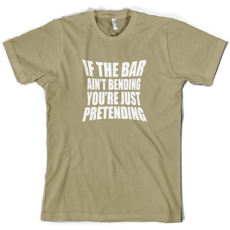 If The Bar Ain't Bending You're Just Pretending T Shirt