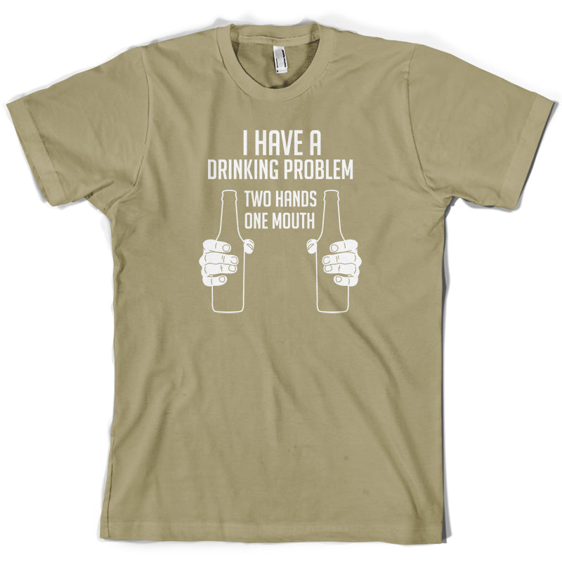 I Have A Drinking Problem - Two hands One Mouth T Shirt