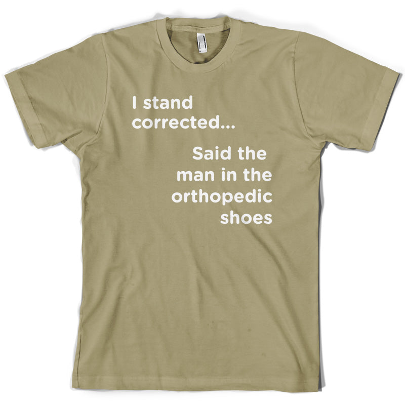 I Stand Corrected Said The Man In The Orthopedic Shoes T Shirt