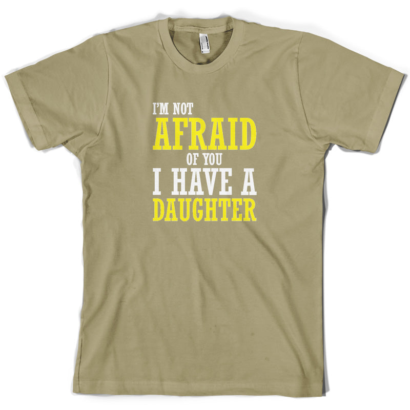 I'm Not Afraid Of You, I Have A Daughter T Shirt