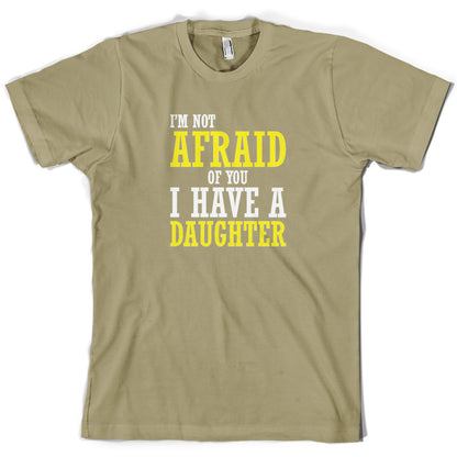 I'm Not Afraid Of You, I Have A Daughter T Shirt