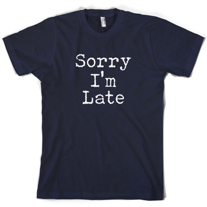 Sorry I'm Late T Shirt