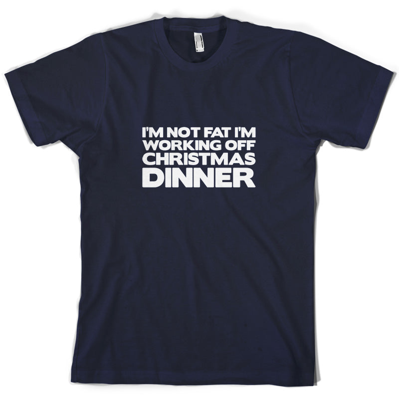 I'm Not Fat I'm Working Off Christmas Dinner T Shirt