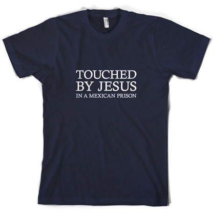 Touched By Jesus In A Mexican Prison T Shirt