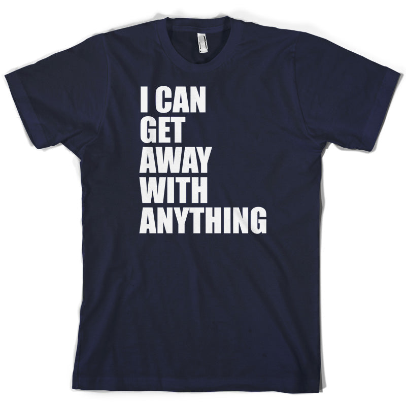 I Can Get Away With Anything T Shirt