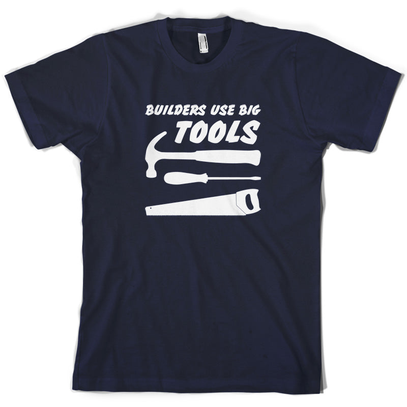 Builders Use Big Tools T Shirt