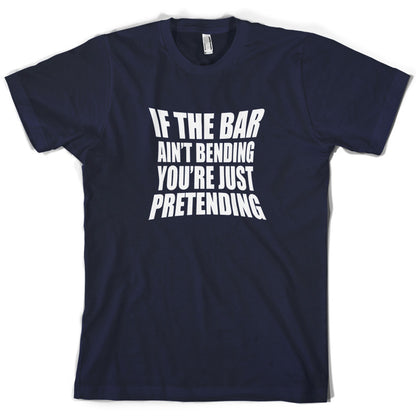 If The Bar Ain't Bending You're Just Pretending T Shirt