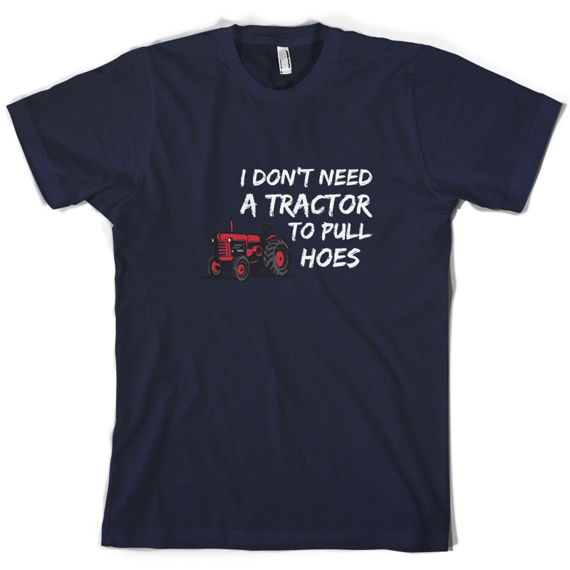 I Don't Need A Tractor to Pull Hoes T Shirt