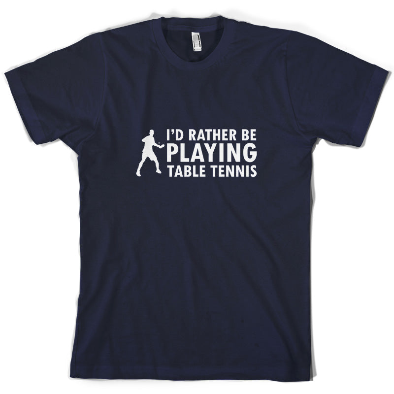 I'd Rather Be Playing Table Tennis T Shirt