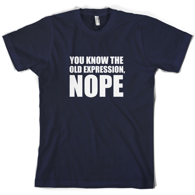 You Know The Old Expression, NOPE T Shirt