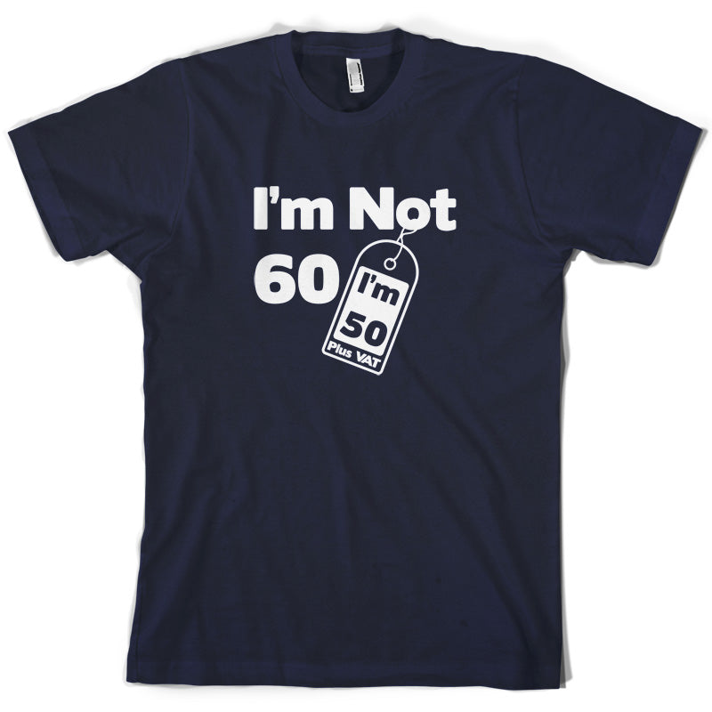 I'm Not 60 I'm 50 Plus VAT T Shirt