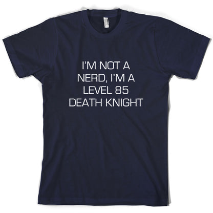 I'm Not A Nerd, I'm A Level 85 Death Knight T Shirt