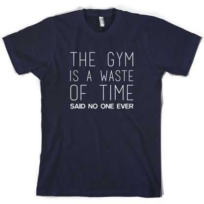 The Gym Is A Waste Of Time Said No One Ever T Shirt