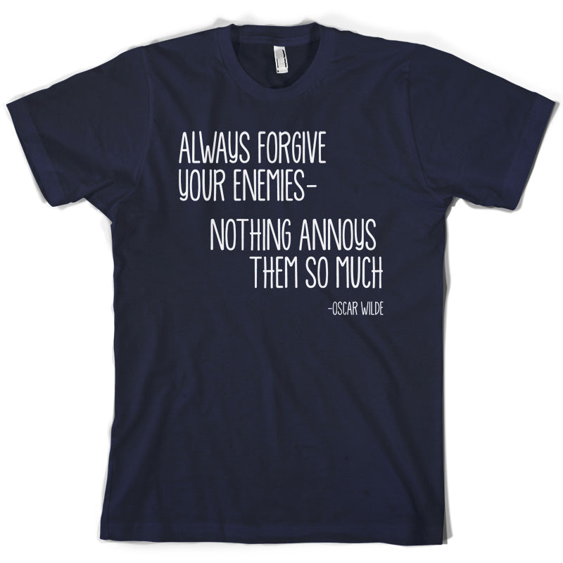 Always Forgive Your Enemies - Nothing Annoys Them So Much T Shirt